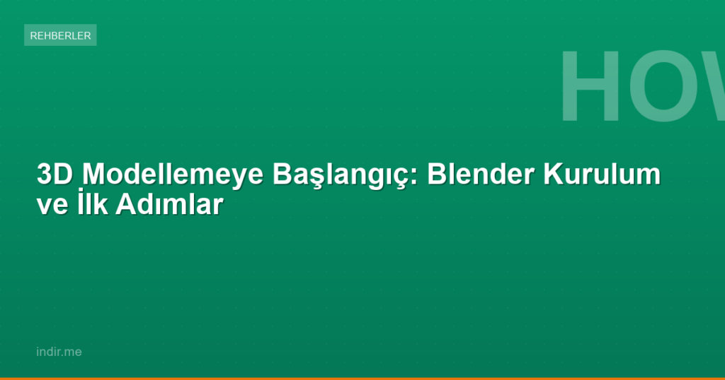 3D Modellemeye Başlangıç: Blender Kurulum ve İlk Adımlar