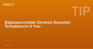 Bilgisayarınızdaki Gereksiz Dosyaları Temizlemenin 5 Yolu