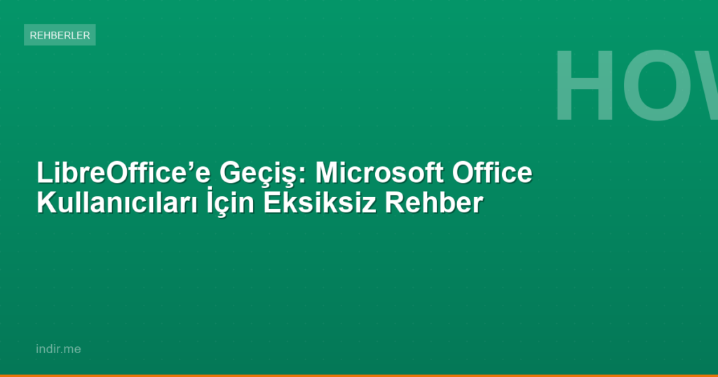 LibreOffice’e Geçiş: Microsoft Office Kullanıcıları İçin Eksiksiz Rehber