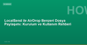 LocalSend ile AirDrop Benzeri Dosya Paylaşımı: Kurulum ve Kullanım Rehberi