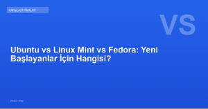 Ubuntu vs Linux Mint vs Fedora: Yeni Başlayanlar İçin Hangisi?