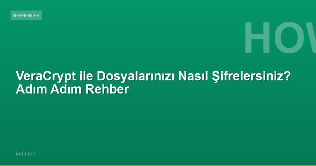 VeraCrypt ile Dosyalarınızı Nasıl Şifrelersiniz? Adım Adım Rehber
