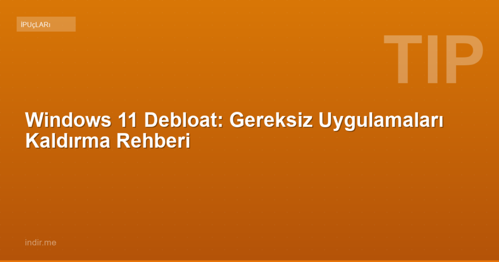 Windows 11 Debloat: Gereksiz Uygulamaları Kaldırma Rehberi