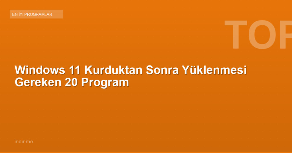 Windows 11 Kurduktan Sonra Yüklenmesi Gereken 20 Program