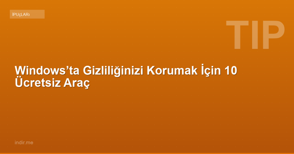 Windows’ta Gizliliğinizi Korumak İçin 10 Ücretsiz Araç